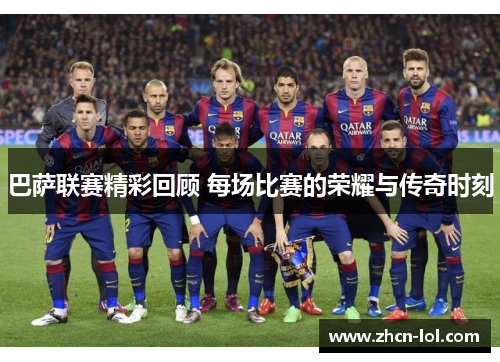 巴萨联赛精彩回顾 每场比赛的荣耀与传奇时刻