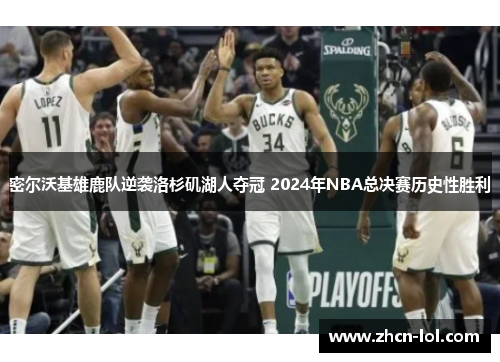 密尔沃基雄鹿队逆袭洛杉矶湖人夺冠 2024年NBA总决赛历史性胜利