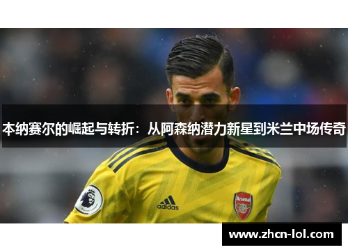 本纳赛尔的崛起与转折：从阿森纳潜力新星到米兰中场传奇