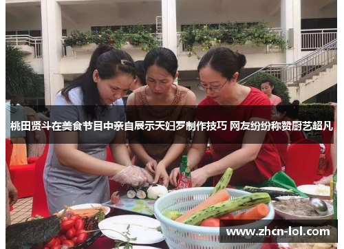 桃田贤斗在美食节目中亲自展示天妇罗制作技巧 网友纷纷称赞厨艺超凡