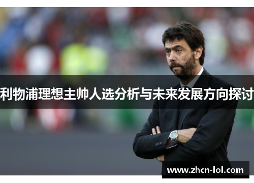 利物浦理想主帅人选分析与未来发展方向探讨