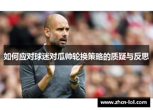 如何应对球迷对瓜帅轮换策略的质疑与反思