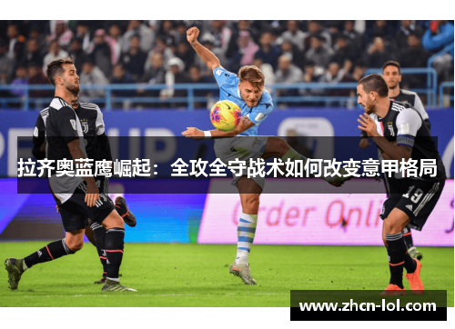 拉齐奥蓝鹰崛起：全攻全守战术如何改变意甲格局