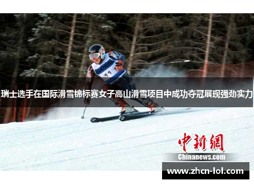 瑞士选手在国际滑雪锦标赛女子高山滑雪项目中成功夺冠展现强劲实力