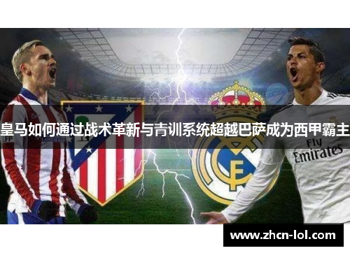 皇马如何通过战术革新与青训系统超越巴萨成为西甲霸主