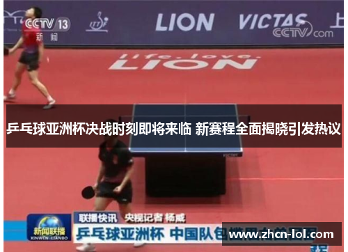 乒乓球亚洲杯决战时刻即将来临 新赛程全面揭晓引发热议