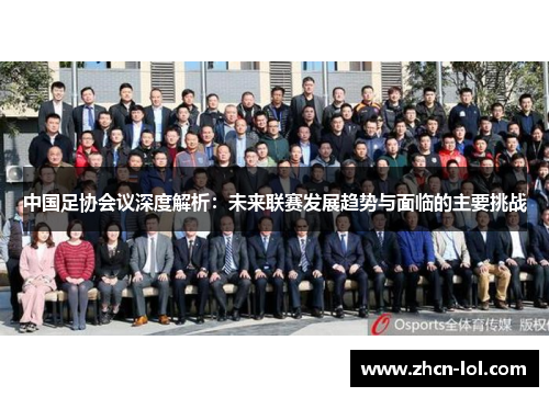 中国足协会议深度解析：未来联赛发展趋势与面临的主要挑战