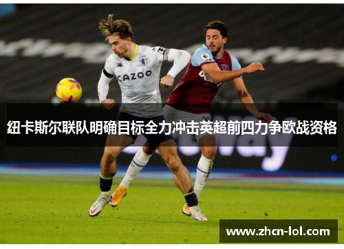 纽卡斯尔联队明确目标全力冲击英超前四力争欧战资格