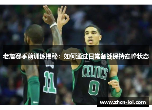 老詹赛季前训练揭秘：如何通过日常备战保持巅峰状态