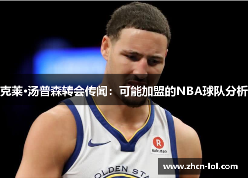 克莱·汤普森转会传闻：可能加盟的NBA球队分析