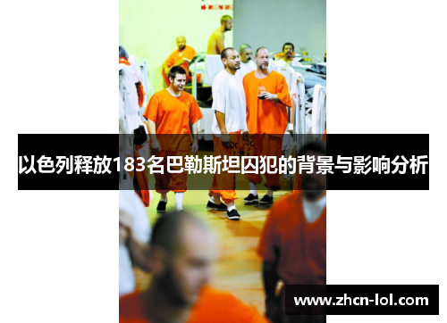 以色列释放183名巴勒斯坦囚犯的背景与影响分析