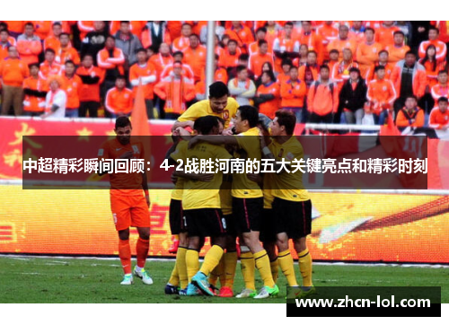 中超精彩瞬间回顾：4-2战胜河南的五大关键亮点和精彩时刻