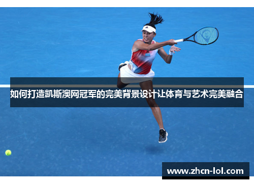 如何打造凯斯澳网冠军的完美背景设计让体育与艺术完美融合