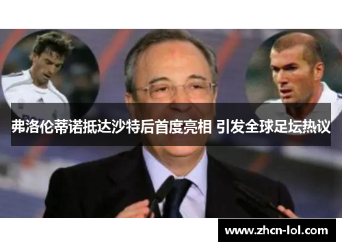 弗洛伦蒂诺抵达沙特后首度亮相 引发全球足坛热议