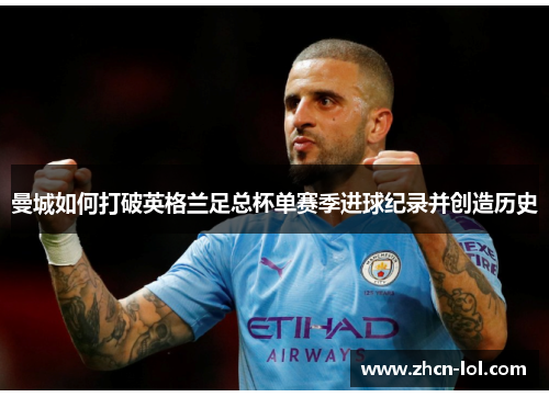 曼城如何打破英格兰足总杯单赛季进球纪录并创造历史