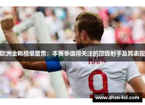 欧洲金靴榜单聚焦：本赛季值得关注的顶级射手及其表现