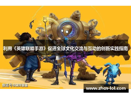 利用《英雄联盟手游》促进全球文化交流与互动的创新实践指南