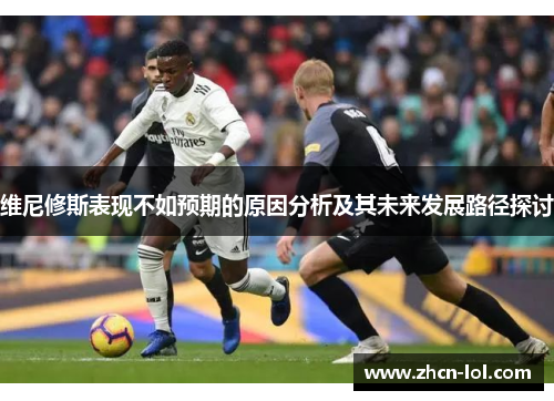 维尼修斯表现不如预期的原因分析及其未来发展路径探讨