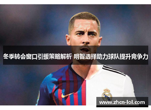 冬季转会窗口引援策略解析 明智选择助力球队提升竞争力