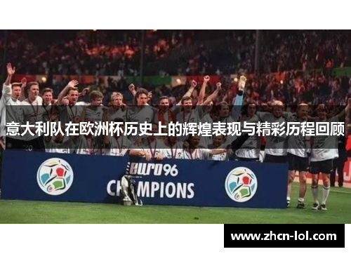 意大利队在欧洲杯历史上的辉煌表现与精彩历程回顾