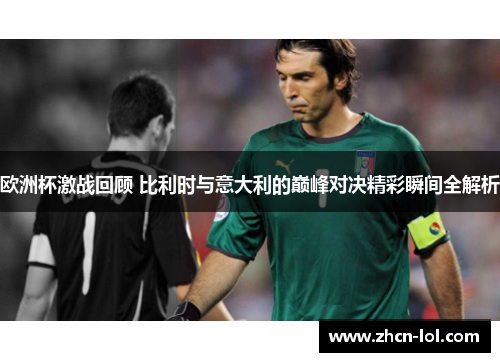 欧洲杯激战回顾 比利时与意大利的巅峰对决精彩瞬间全解析