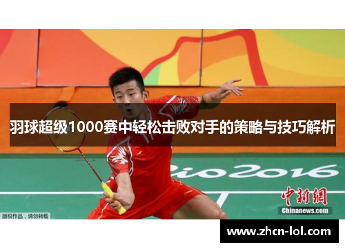 羽球超级1000赛中轻松击败对手的策略与技巧解析