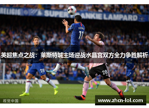 英超焦点之战：莱斯特城主场迎战水晶宫双方全力争胜解析