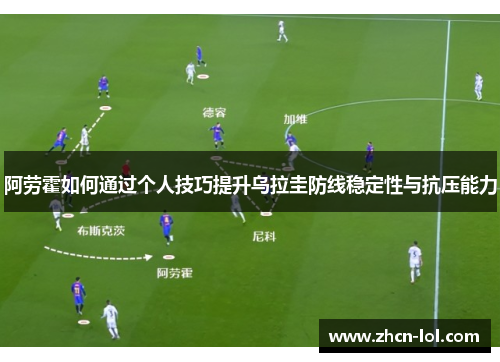 阿劳霍如何通过个人技巧提升乌拉圭防线稳定性与抗压能力