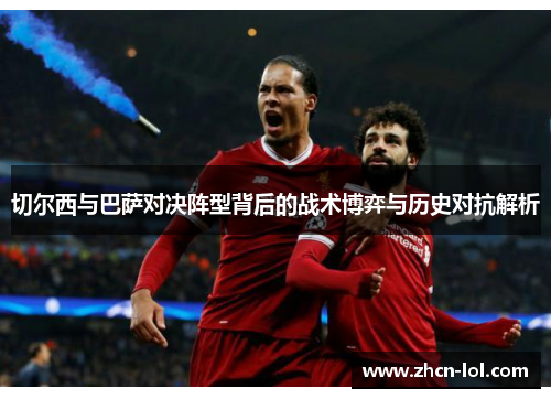 切尔西与巴萨对决阵型背后的战术博弈与历史对抗解析